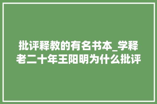 批评释教的有名书本_学释老二十年王阳明为什么批评当时的佛学道学