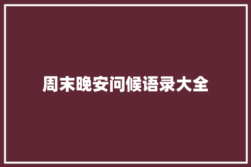 周末晚安问候语录大全 致辞范文