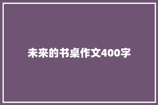 未来的书桌作文400字