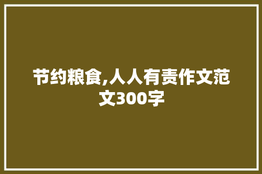 节约粮食,人人有责作文范文300字