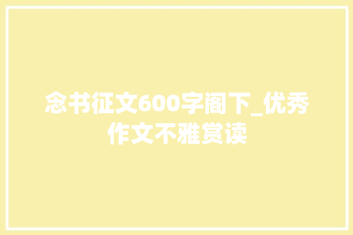 念书征文600字阁下_优秀作文不雅赏读