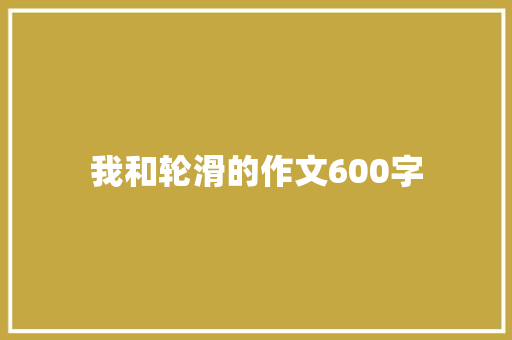 我和轮滑的作文600字