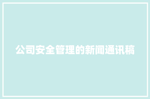 公司安全管理的新闻通讯稿 求职信范文