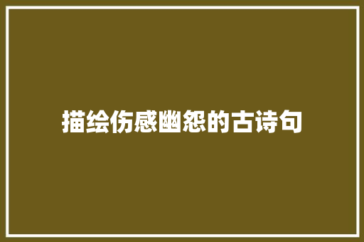 描绘伤感幽怨的古诗句 演讲稿范文