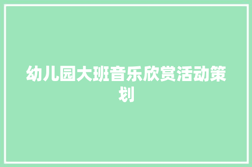 幼儿园大班音乐欣赏活动策划