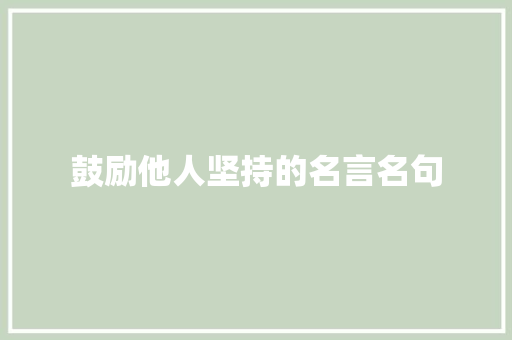 鼓励他人坚持的名言名句 求职信范文