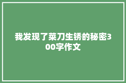 我发现了菜刀生锈的秘密300字作文