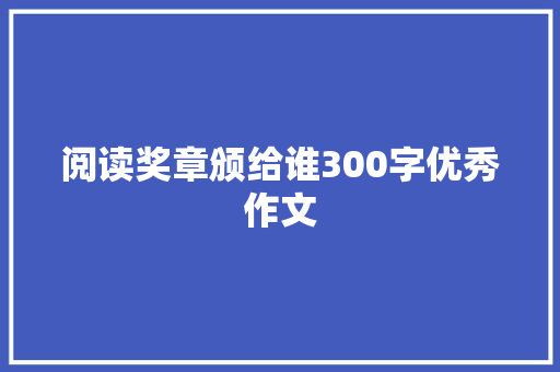 阅读奖章颁给谁300字优秀作文