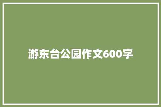 游东台公园作文600字