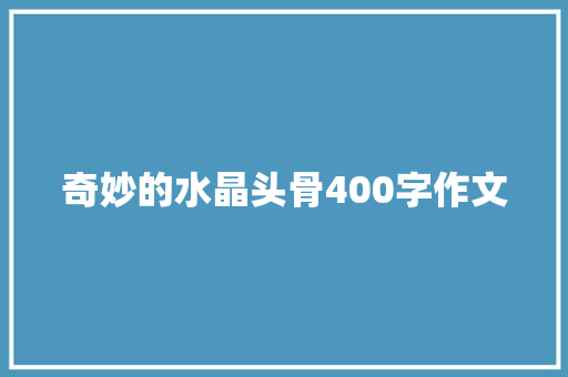 奇妙的水晶头骨400字作文