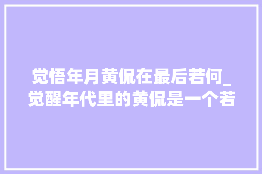 觉悟年月黄侃在最后若何_觉醒年代里的黄侃是一个若何的人