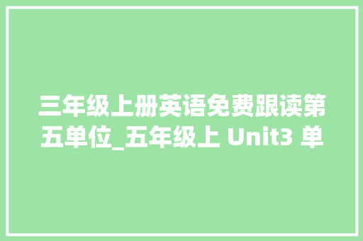 三年级上册英语免费跟读第五单位_五年级上 Unit3 单词领读 书信范文