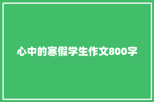 心中的寒假学生作文800字 综述范文