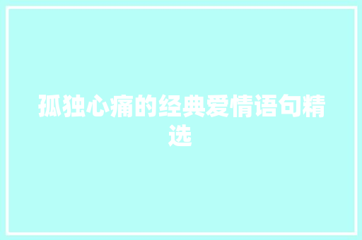 孤独心痛的经典爱情语句精选 简历范文