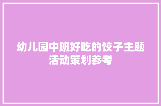 幼儿园中班好吃的饺子主题活动策划参考