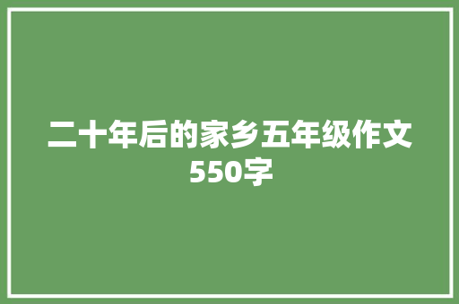 二十年后的家乡五年级作文550字 会议纪要范文