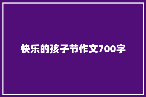 快乐的孩子节作文700字