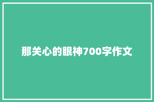 那关心的眼神700字作文 工作总结范文