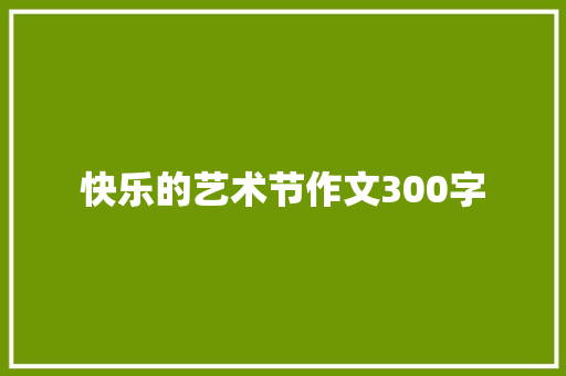 快乐的艺术节作文300字