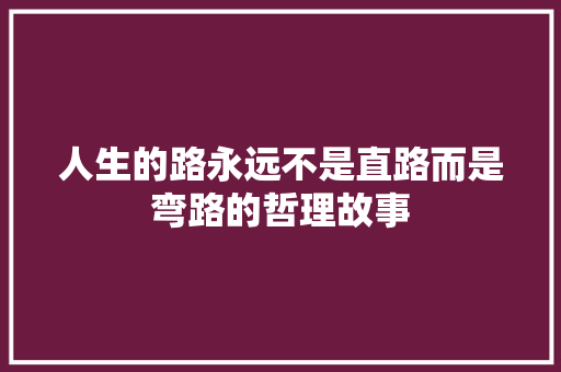 人生的路永远不是直路而是弯路的哲理故事