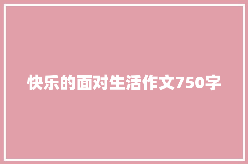 快乐的面对生活作文750字