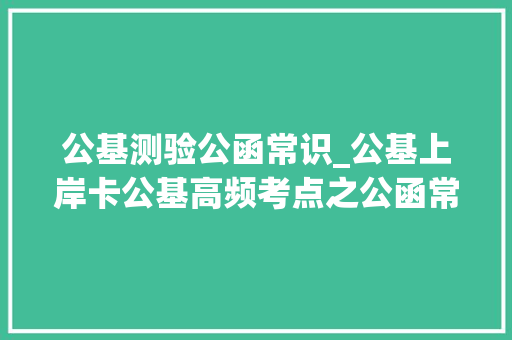 公基测验公函常识_公基上岸卡公基高频考点之公函常识大年夜合集