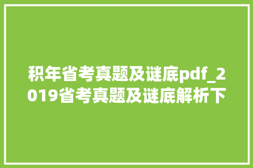 积年省考真题及谜底pdf_2019省考真题及谜底解析下载打印版