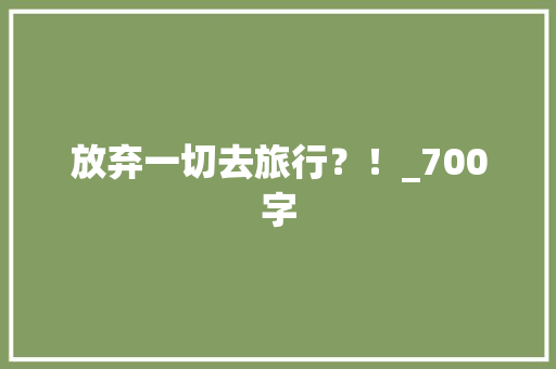 放弃一切去旅行？！_700字