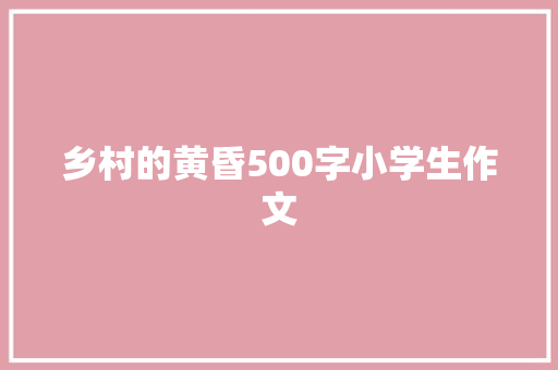 乡村的黄昏500字小学生作文 商务邮件范文