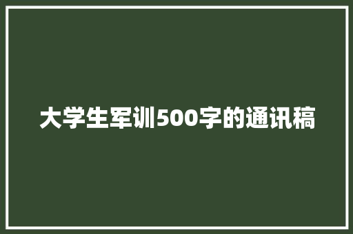 大学生军训500字的通讯稿