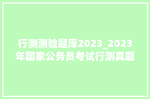 行测测验题库2023_2023年国家公务员考试行测真题及谜底解析网友回忆版