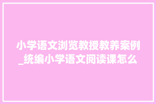 小学语文浏览教授教养案例_统编小学语文阅读课怎么教请一定要收好这四大年夜策略