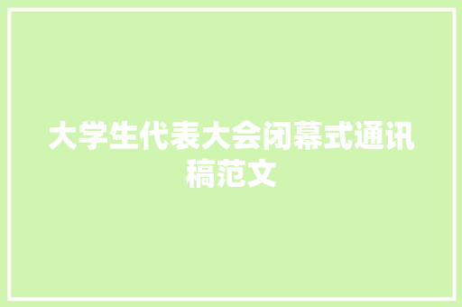 大学生代表大会闭幕式通讯稿范文