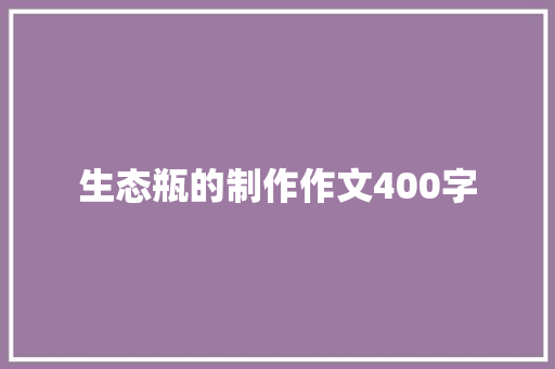 生态瓶的制作作文400字