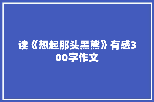 读《想起那头黑熊》有感300字作文