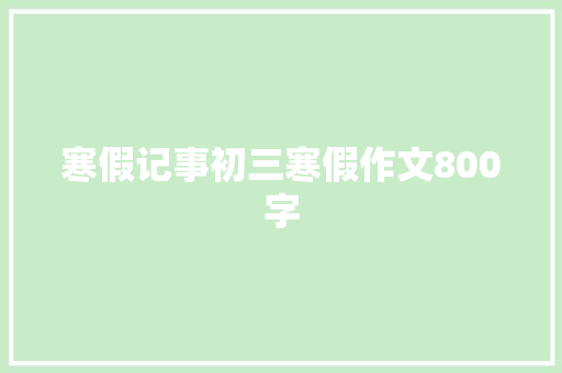 寒假记事初三寒假作文800字 会议纪要范文