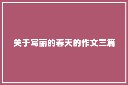 关于写丽的春天的作文三篇 申请书范文