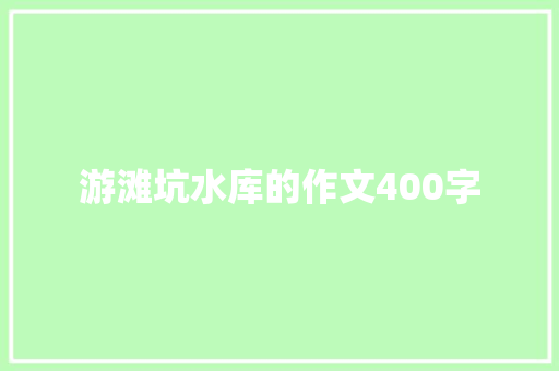 游滩坑水库的作文400字 书信范文