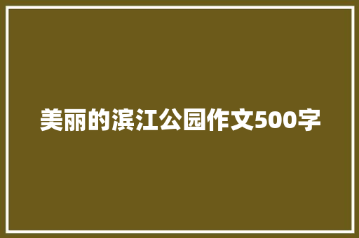 美丽的滨江公园作文500字