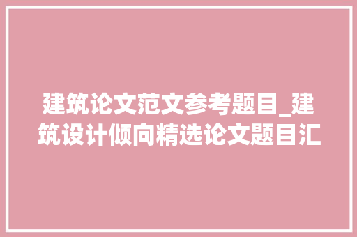 建筑论文范文参考题目_建筑设计倾向精选论文题目汇总