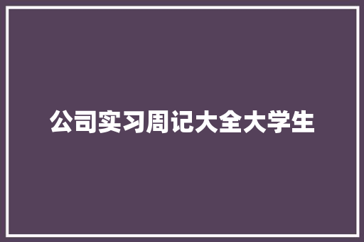 公司实习周记大全大学生