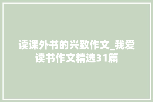 读课外书的兴致作文_我爱读书作文精选31篇 致辞范文