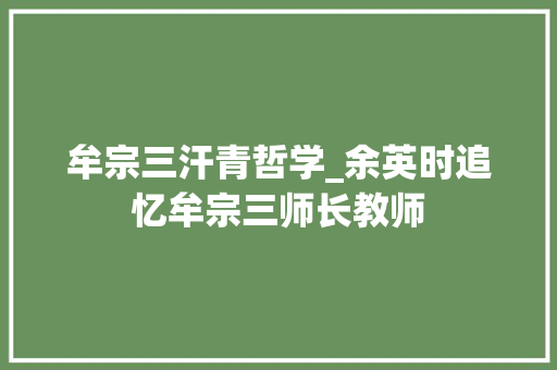 牟宗三汗青哲学_余英时追忆牟宗三师长教师