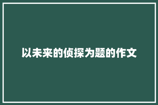 以未来的侦探为题的作文