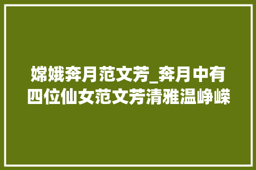 嫦娥奔月范文芳_奔月中有四位仙女范文芳清雅温峥嵘美艳吴家丽霸气