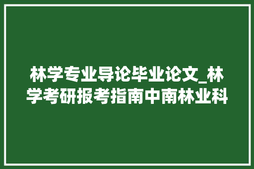 林学专业导论毕业论文_林学考研报考指南中南林业科技大年夜学