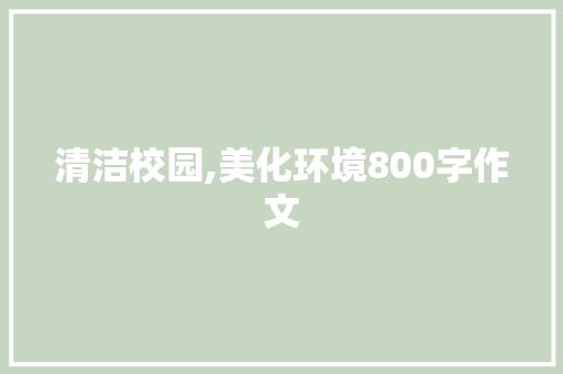 清洁校园,美化环境800字作文