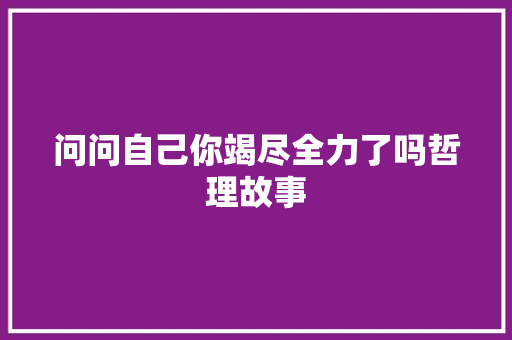 问问自己你竭尽全力了吗哲理故事 论文范文