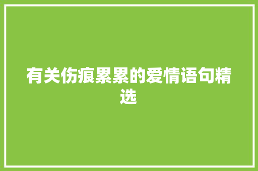 有关伤痕累累的爱情语句精选 商务邮件范文