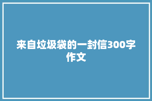 来自垃圾袋的一封信300字作文